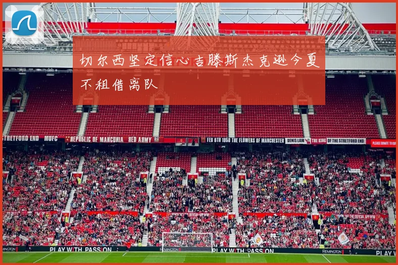 切尔西坚定信心吉滕斯杰克逊今夏不租借离队