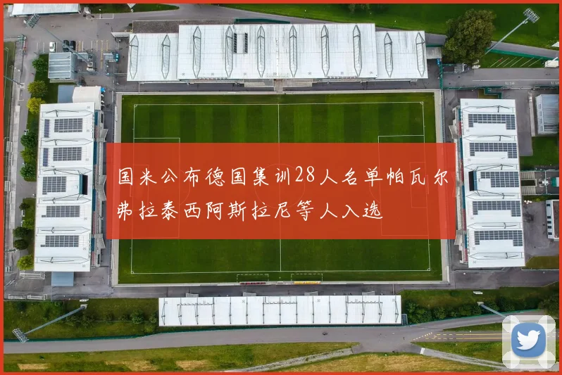 国米公布德国集训28人名单帕瓦尔弗拉泰西阿斯拉尼等人入选