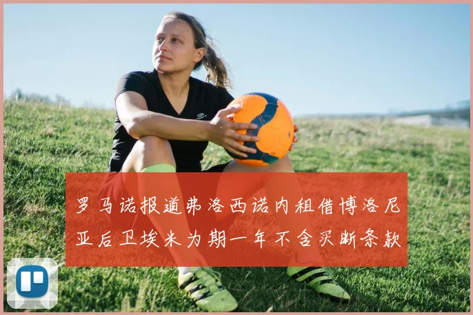 罗马诺报道弗洛西诺内租借博洛尼亚后卫埃米为期一年不含买断条款