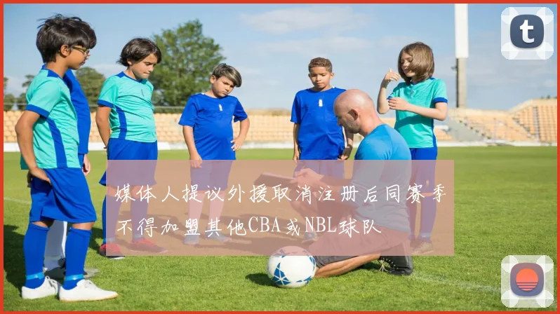 媒体人提议外援取消注册后同赛季不得加盟其他CBA或NBL球队
