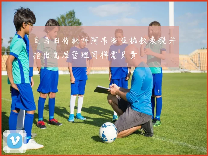 皇马旧将批评阿韦洛亚执教表现并指出高层管理同样需负责
