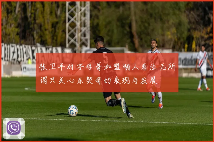张卫平对字母哥加盟湖人看法无所谓只关心东契奇的表现与发展