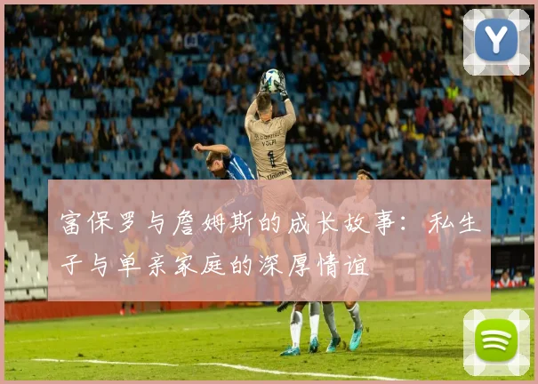 富保罗与詹姆斯的成长故事：私生子与单亲家庭的深厚情谊