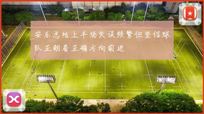 安东总结上半场失误频繁但坚信球队正朝着正确方向前进