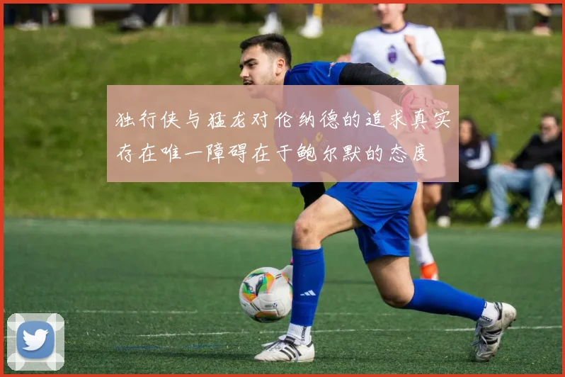 独行侠与猛龙对伦纳德的追求真实存在唯一障碍在于鲍尔默的态度